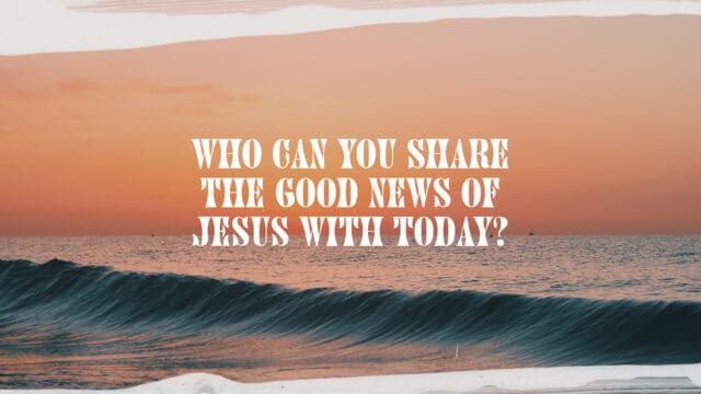 Who Can You Share the Good News of Jesus With Today?