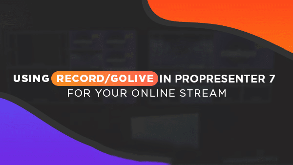 Using Record/GoLive in ProPresenter 7 for your Online Stream