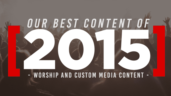 Our Best Content of 2015: Worship and Custom Media Content